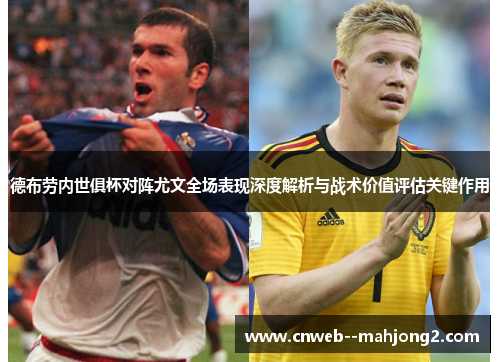 德布劳内世俱杯对阵尤文全场表现深度解析与战术价值评估关键作用