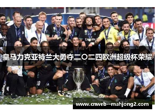皇马力克亚特兰大勇夺二〇二四欧洲超级杯荣耀