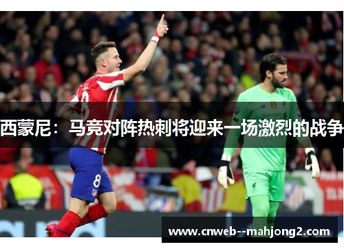 西蒙尼：马竞对阵热刺将迎来一场激烈的战争