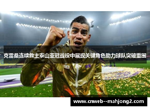 克雷桑连续救主泰山亚冠战役中展现关键角色助力球队突破重围