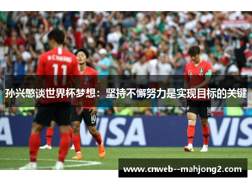 孙兴慜谈世界杯梦想：坚持不懈努力是实现目标的关键